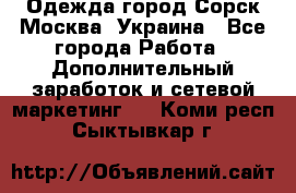 Одежда город Сорск Москва, Украина - Все города Работа » Дополнительный заработок и сетевой маркетинг   . Коми респ.,Сыктывкар г.